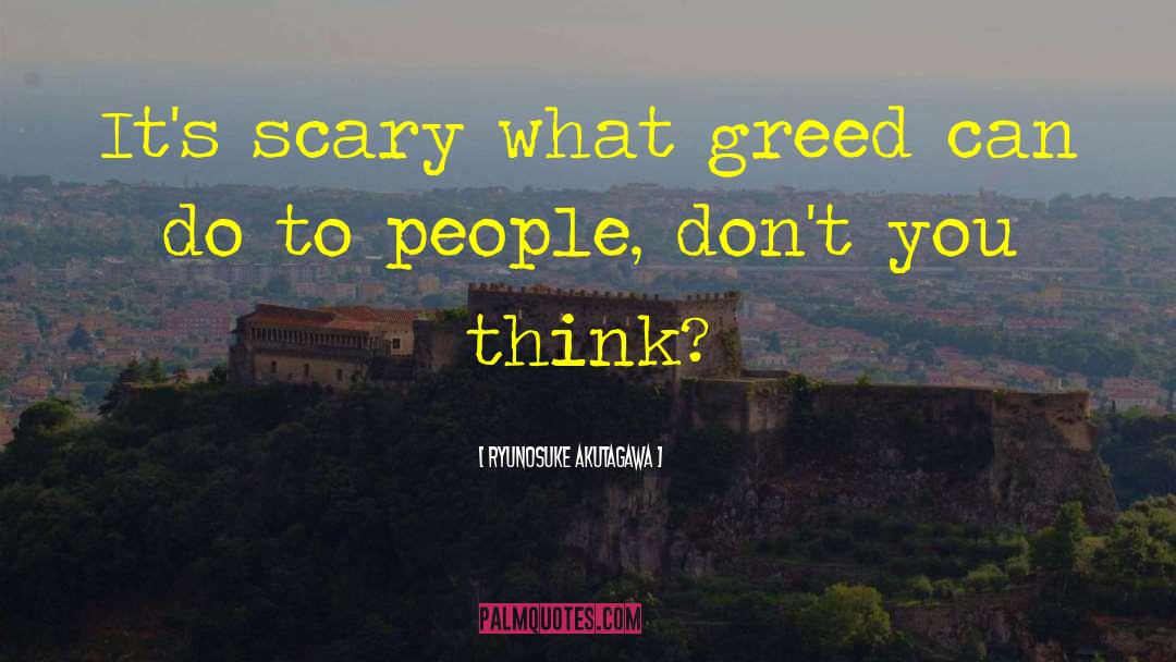 Ryunosuke Akutagawa Quotes: It's scary what greed can