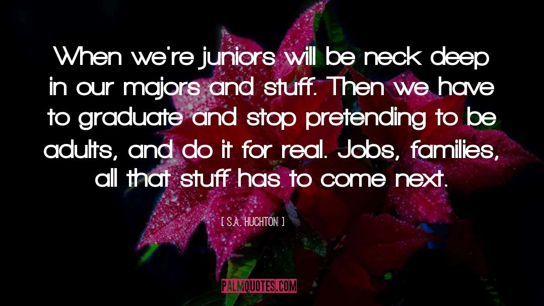 S.A. Huchton Quotes: When we're juniors will be