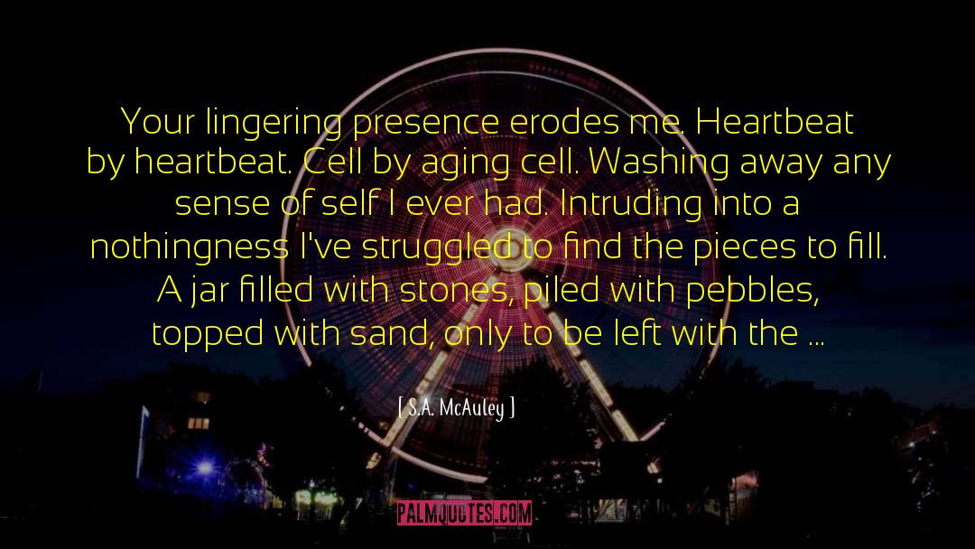 S.A. McAuley Quotes: Your lingering presence erodes me.