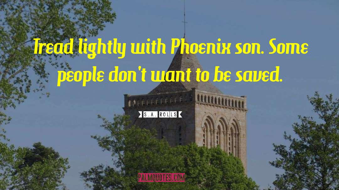 S.A. Rolls Quotes: Tread lightly with Phoenix son.