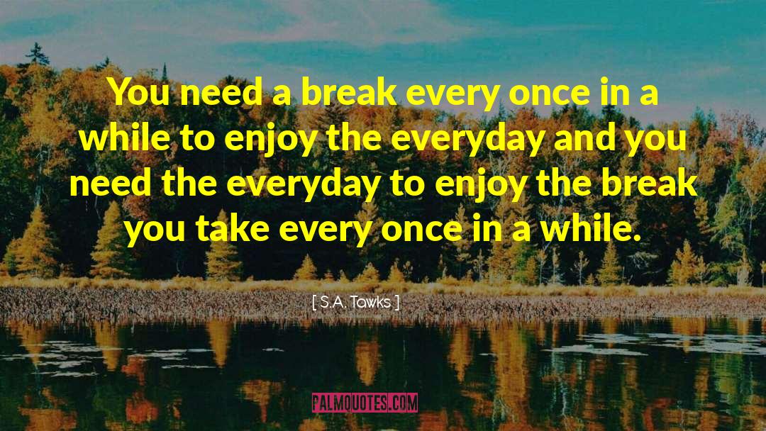 S.A. Tawks Quotes: You need a break every
