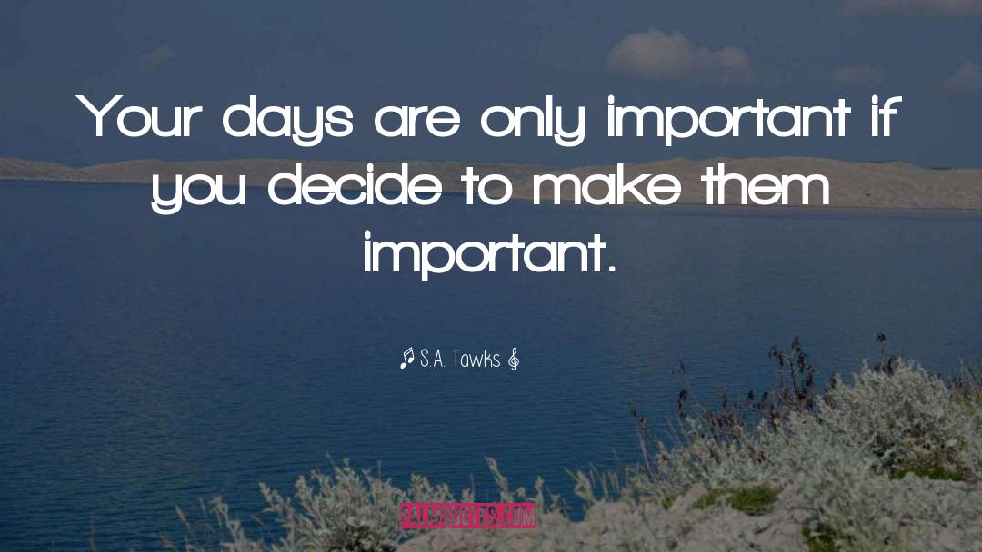 S.A. Tawks Quotes: Your days are only important