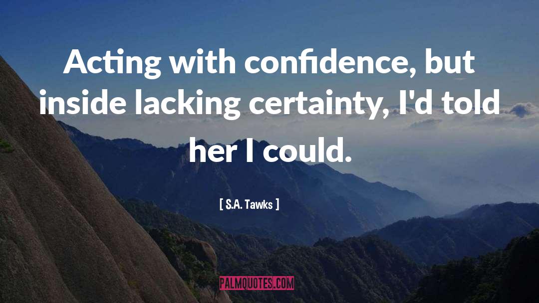 S.A. Tawks Quotes: Acting with confidence, but inside