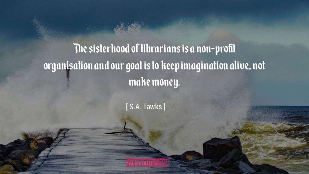 S.A. Tawks Quotes: The sisterhood of librarians is