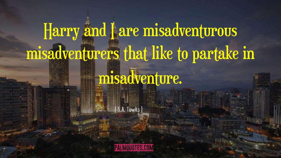 S.A. Tawks Quotes: Harry and I are misadventurous