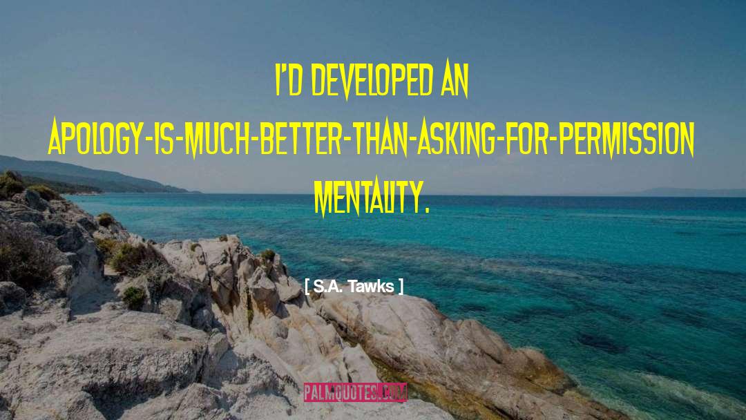 S.A. Tawks Quotes: I'd developed an apology-is-much-better-than-asking-for-permission mentality.