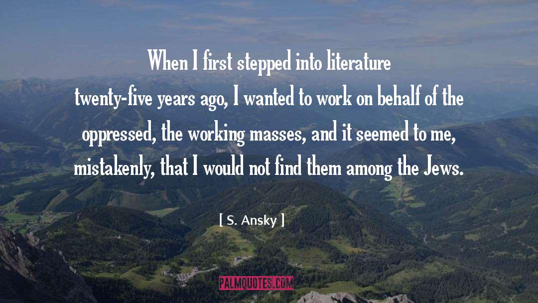 S. Ansky Quotes: When I first stepped into