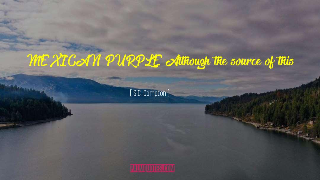 S.C. Compton Quotes: MEXICAN PURPLE Although the source