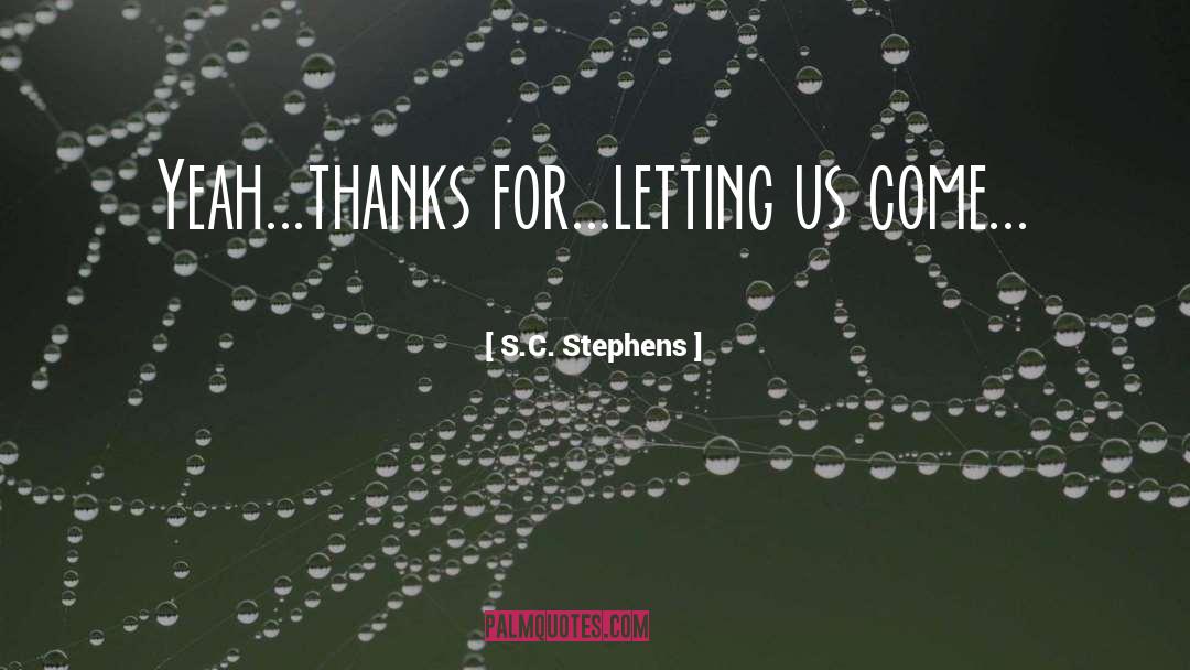 S.C. Stephens Quotes: Yeah...thanks for...letting us come...