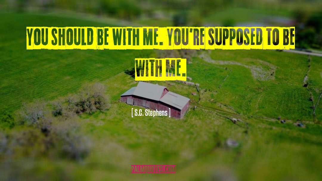 S.C. Stephens Quotes: You should be with me.