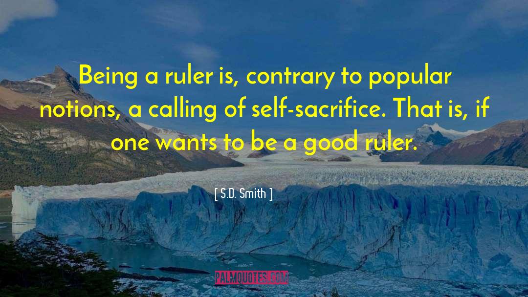 S.D. Smith Quotes: Being a ruler is, contrary
