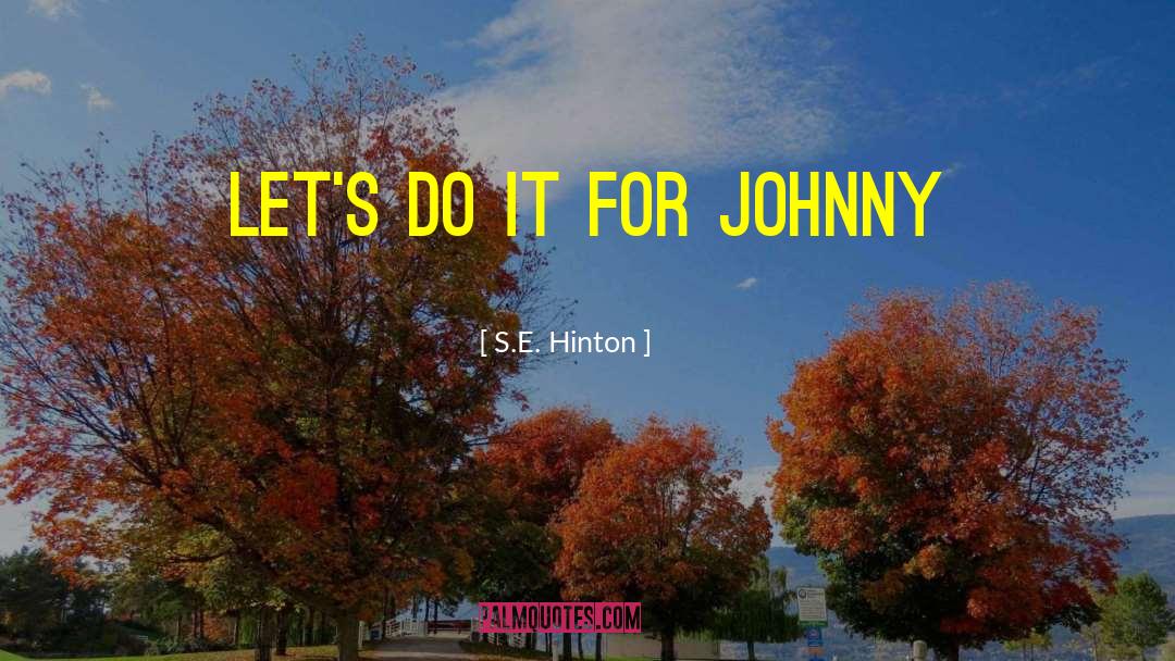 S.E. Hinton Quotes: let's do it for Johnny