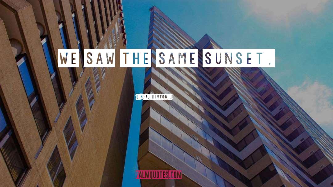 S.E. Hinton Quotes: We saw the same sunset.