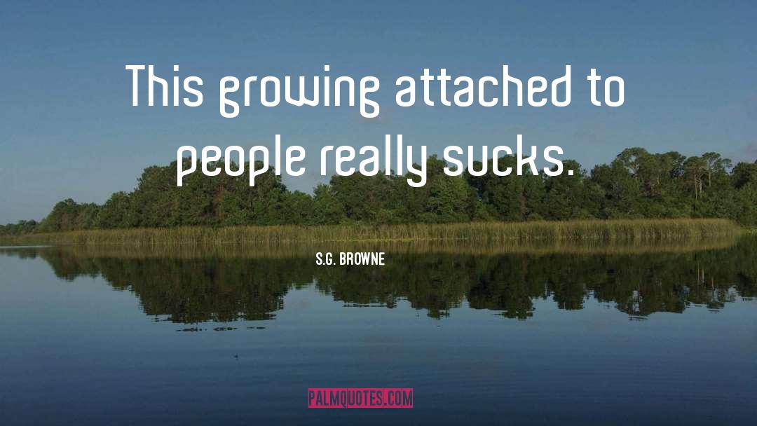 S.G. Browne Quotes: This growing attached to people