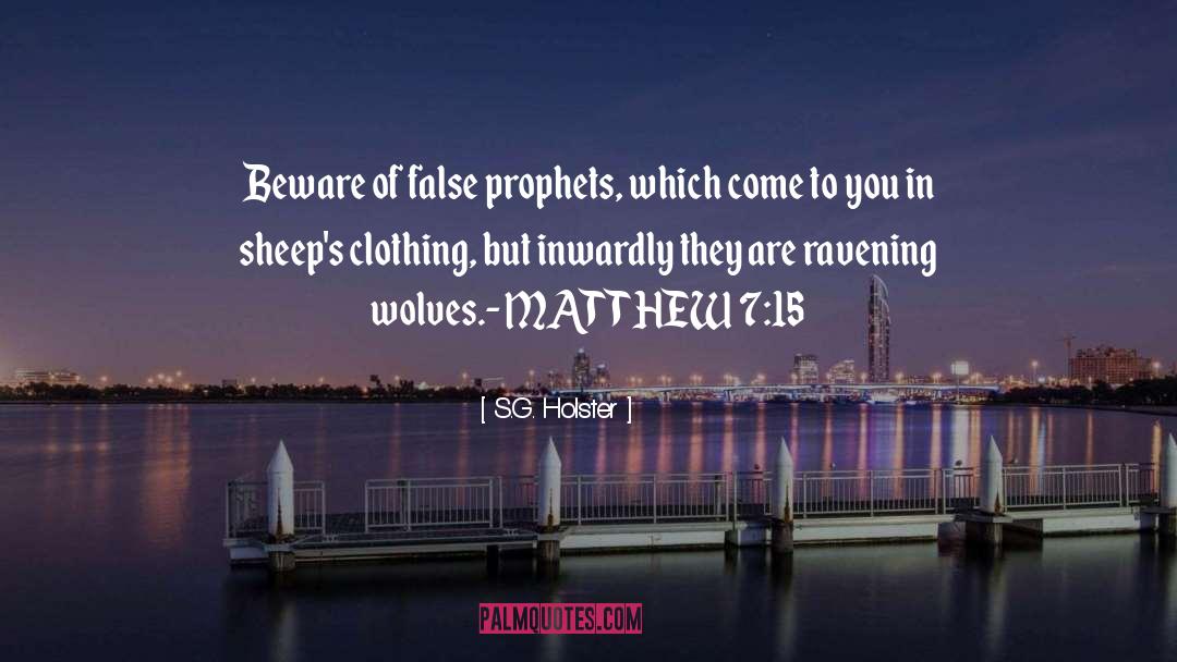 S.G. Holster Quotes: Beware of false prophets, which