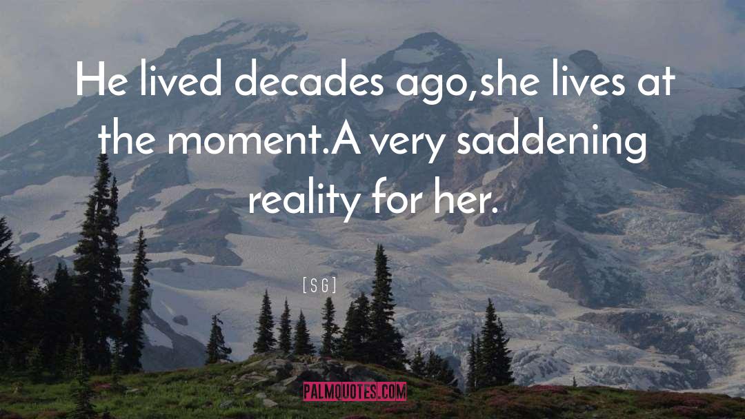 S G Quotes: He lived decades ago,<br />she
