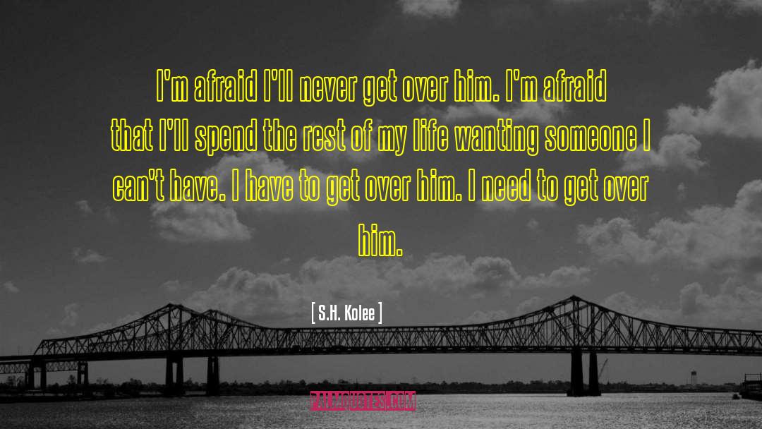 S.H. Kolee Quotes: I'm afraid I'll never get