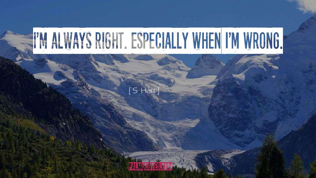 S. Hart Quotes: I'm always right. Especially when