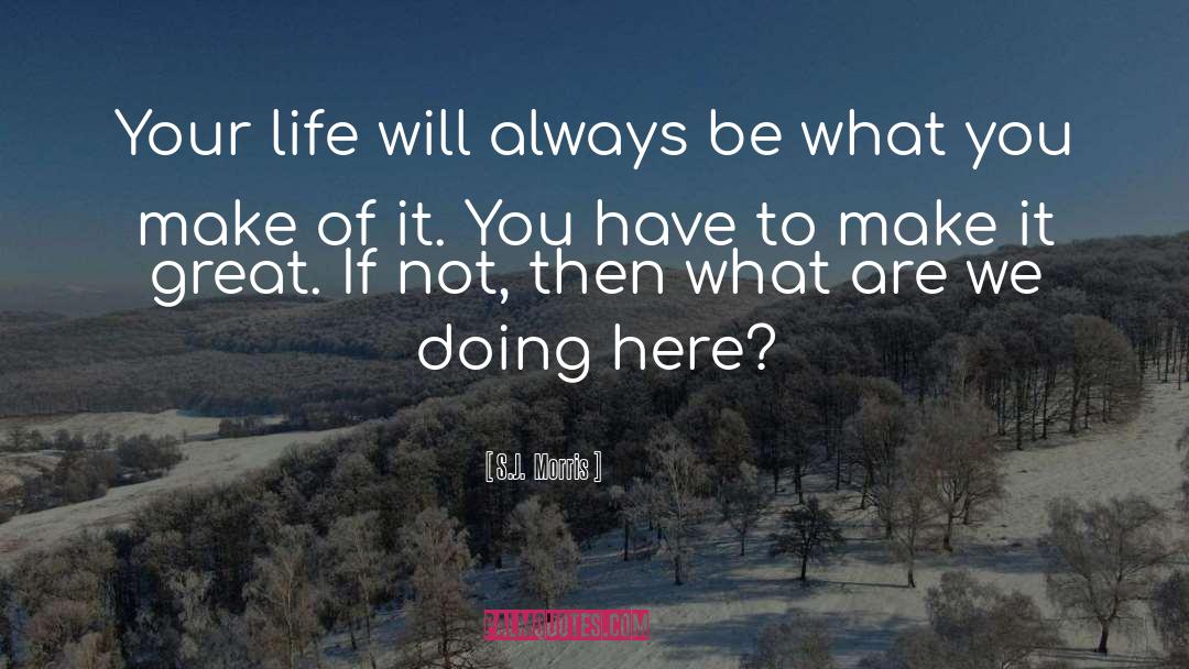 S.J.  Morris Quotes: Your life will always be