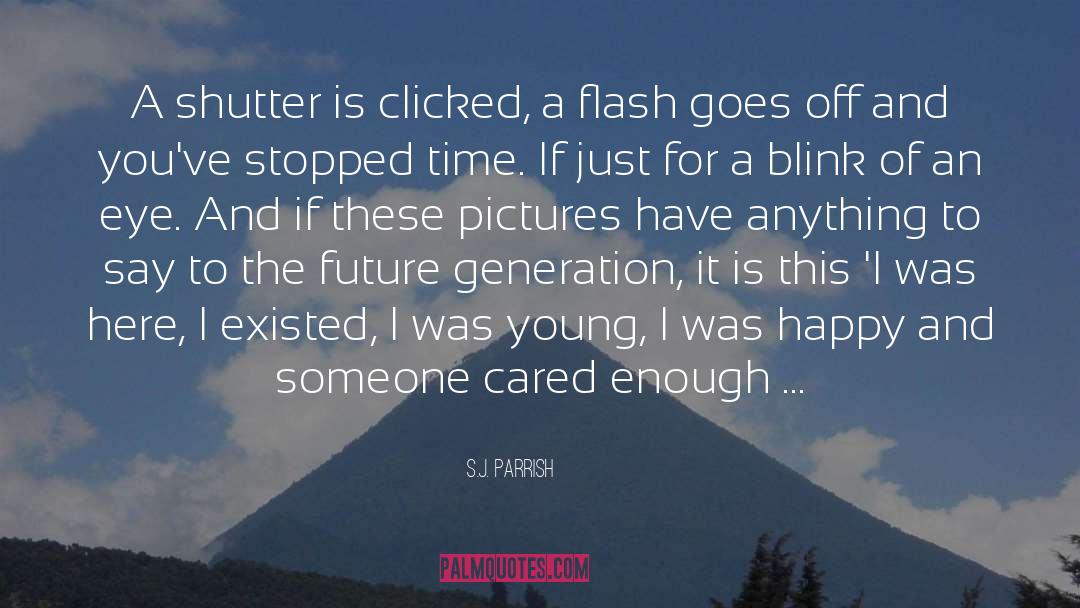 S.J. Parrish Quotes: A shutter is clicked, a