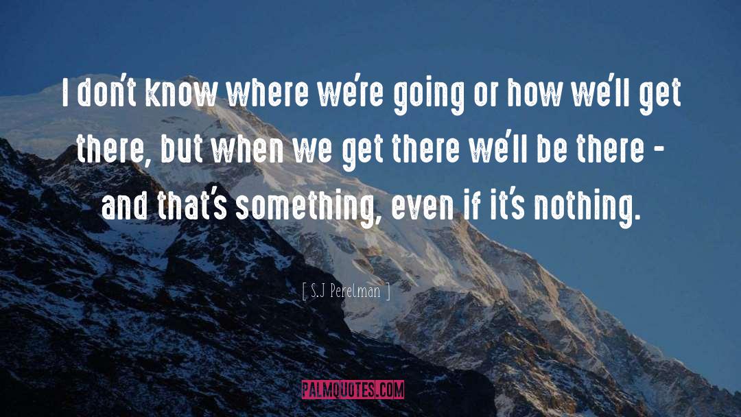 S.J Perelman Quotes: I don't know where we're