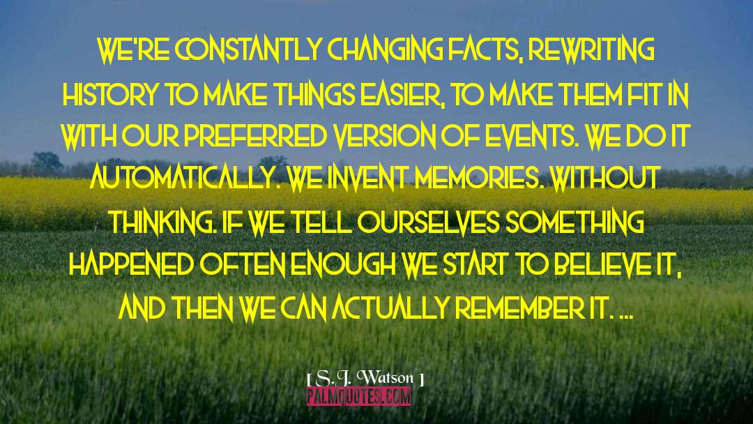 S.J. Watson Quotes: We're constantly changing facts, rewriting