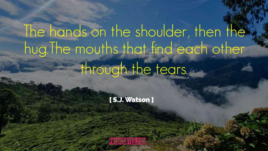 S.J. Watson Quotes: The hands on the shoulder,