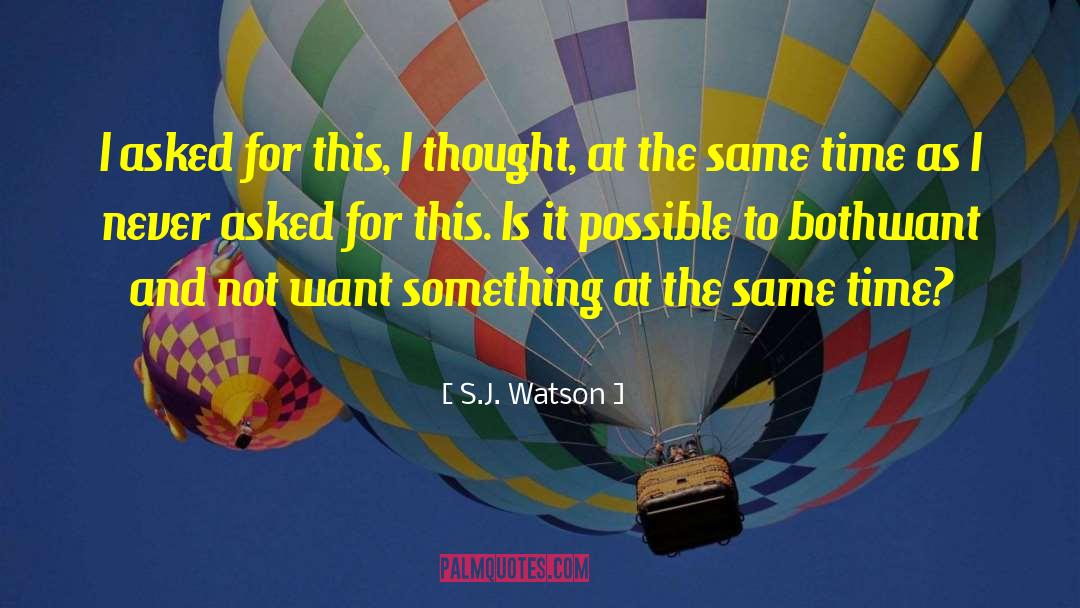 S.J. Watson Quotes: I asked for this, I