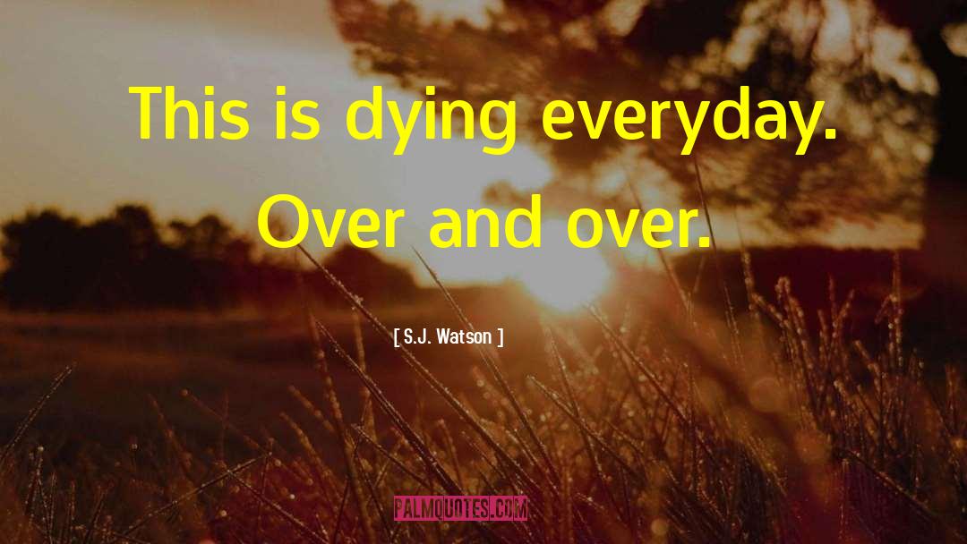 S.J. Watson Quotes: This is dying everyday. Over