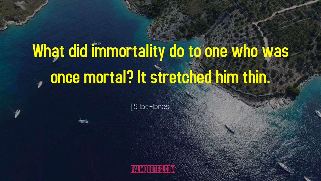 S. Jae-Jones Quotes: What did immortality do to