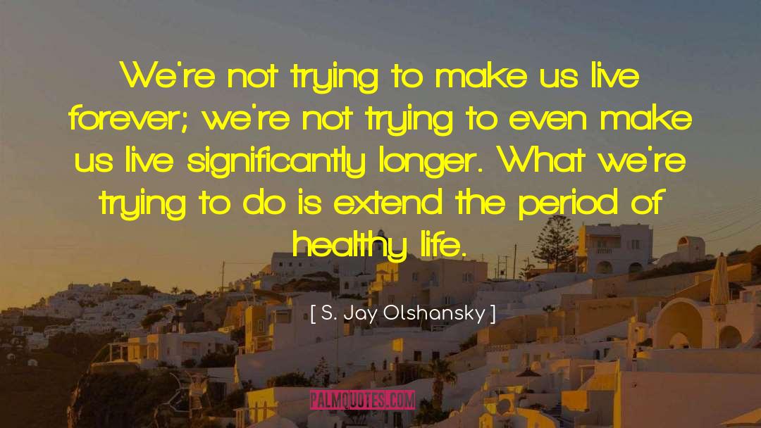 S. Jay Olshansky Quotes: We're not trying to make