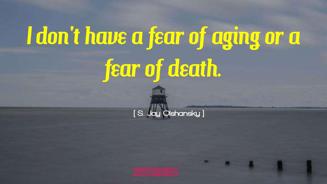 S. Jay Olshansky Quotes: I don't have a fear