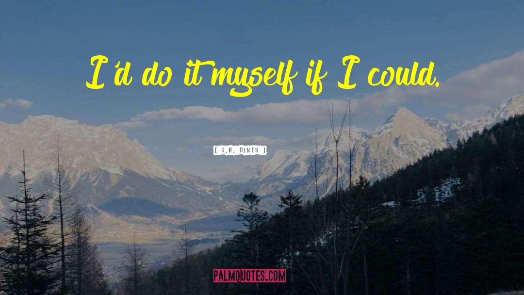 S.K. Dines Quotes: I'd do it myself if