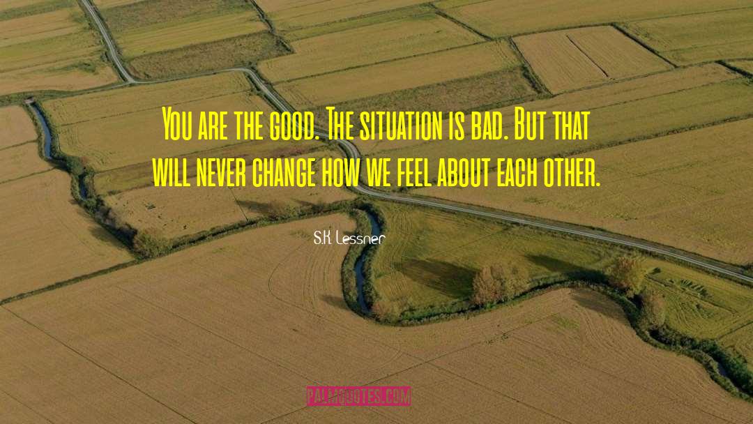 S.K. Lessner Quotes: You are the good. The