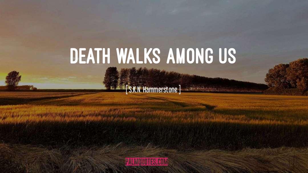 S.K.N. Hammerstone Quotes: Death walks among us