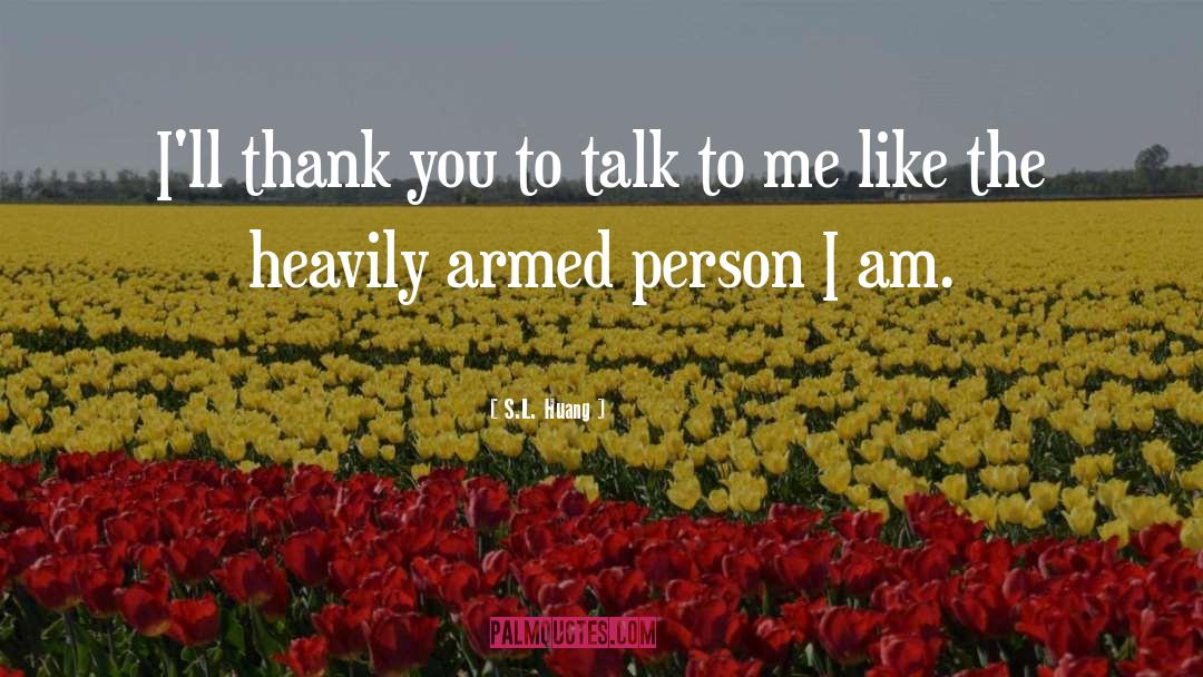 S.L. Huang Quotes: I'll thank you to talk