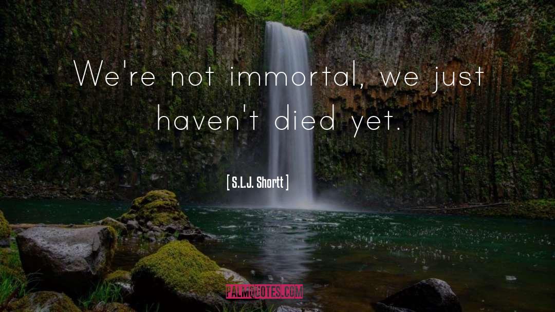 S.L.J. Shortt Quotes: We're not immortal, we just
