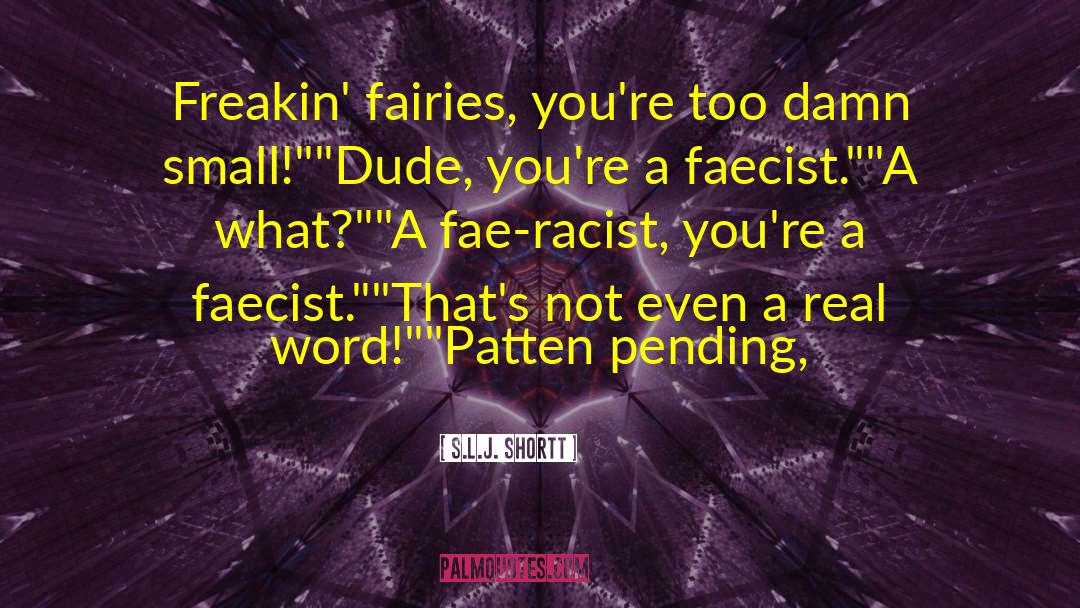 S.L.J. Shortt Quotes: Freakin' fairies, you're too damn