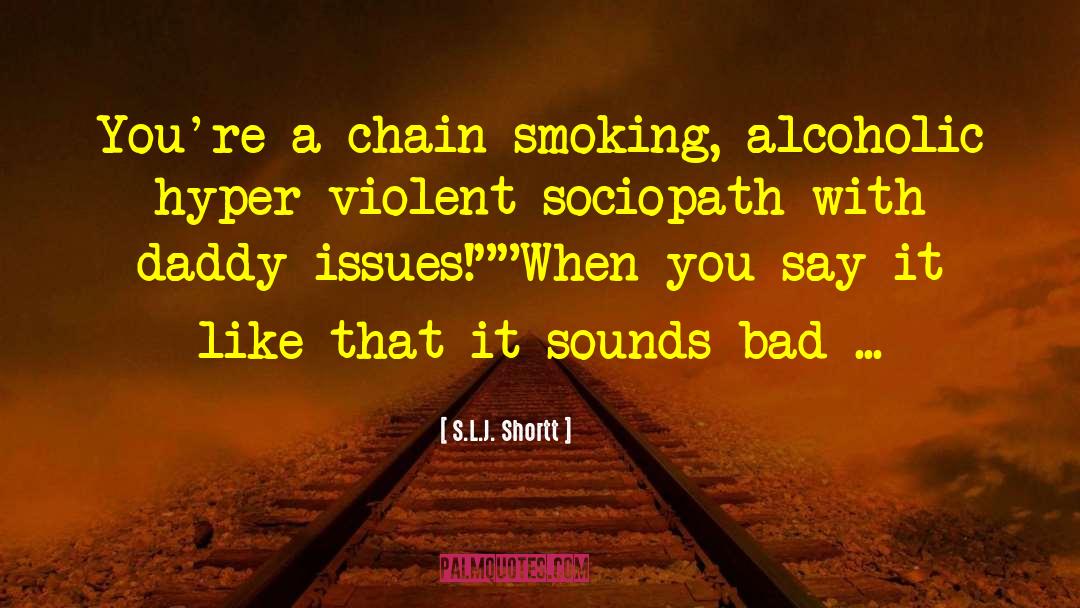 S.L.J. Shortt Quotes: You're a chain-smoking, alcoholic hyper-violent