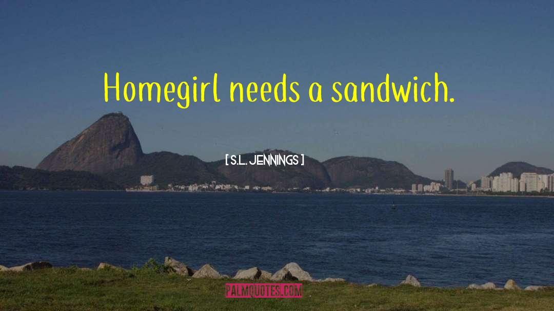 S.L. Jennings Quotes: Homegirl needs a sandwich.