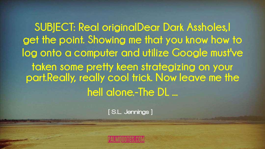 S.L. Jennings Quotes: SUBJECT: Real original<br>Dear Dark Assholes,<br>I