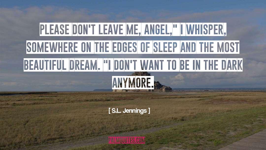 S.L. Jennings Quotes: Please don't leave me, angel,