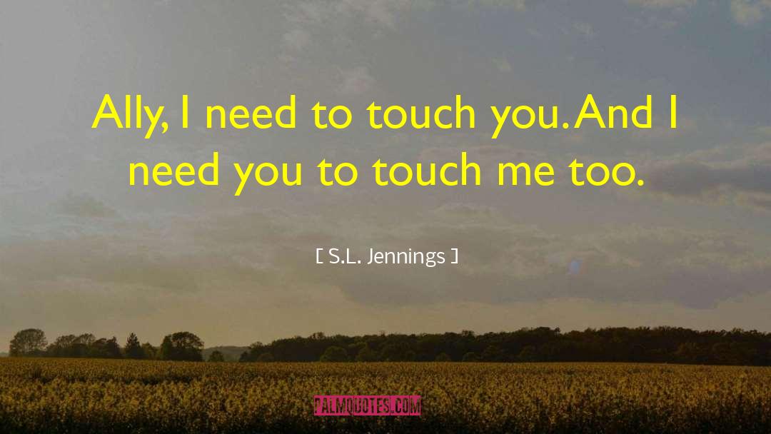 S.L. Jennings Quotes: Ally, I need to touch