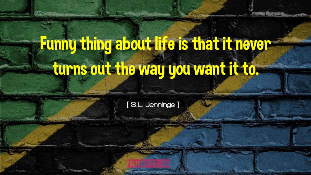 S.L. Jennings Quotes: Funny thing about life is