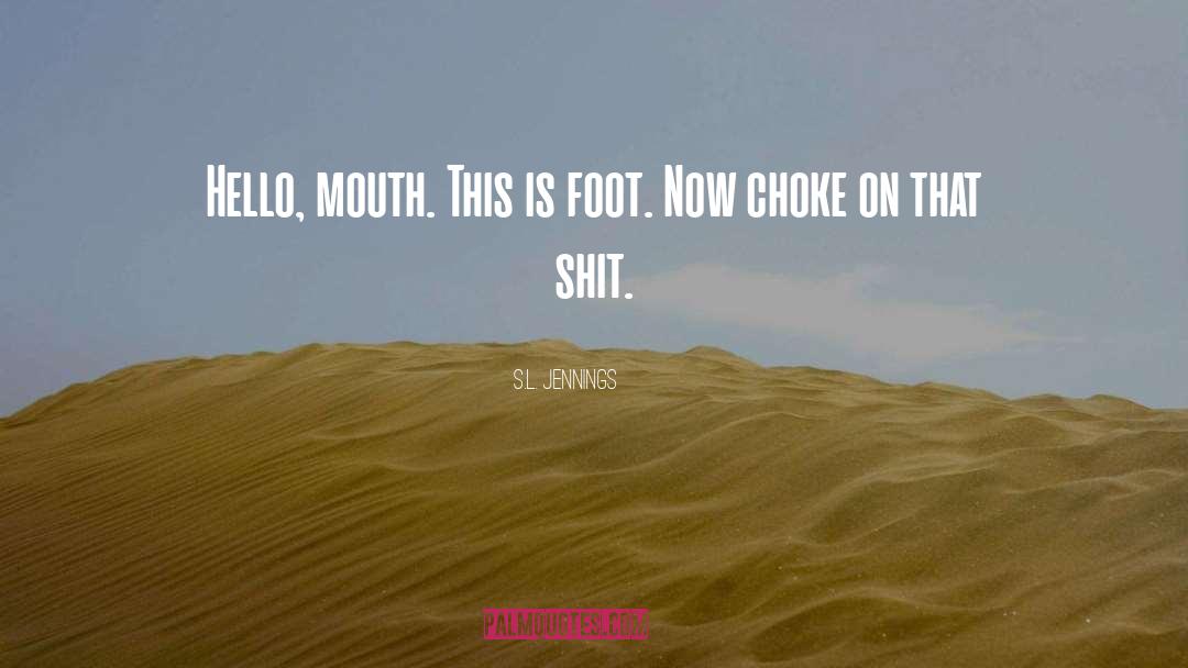 S.L. Jennings Quotes: Hello, mouth. This is foot.