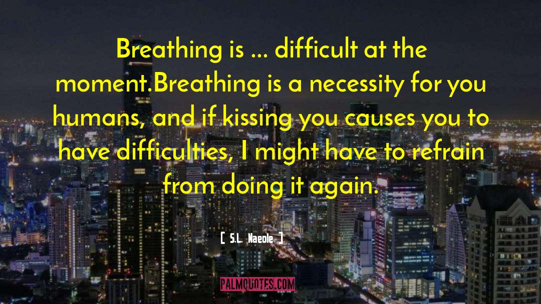 S.L. Naeole Quotes: Breathing is ... difficult at