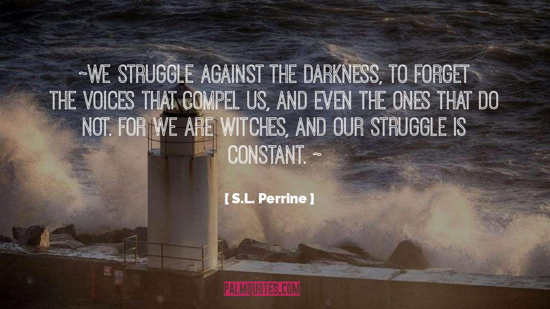 S.L. Perrine Quotes: ~We struggle against the darkness,