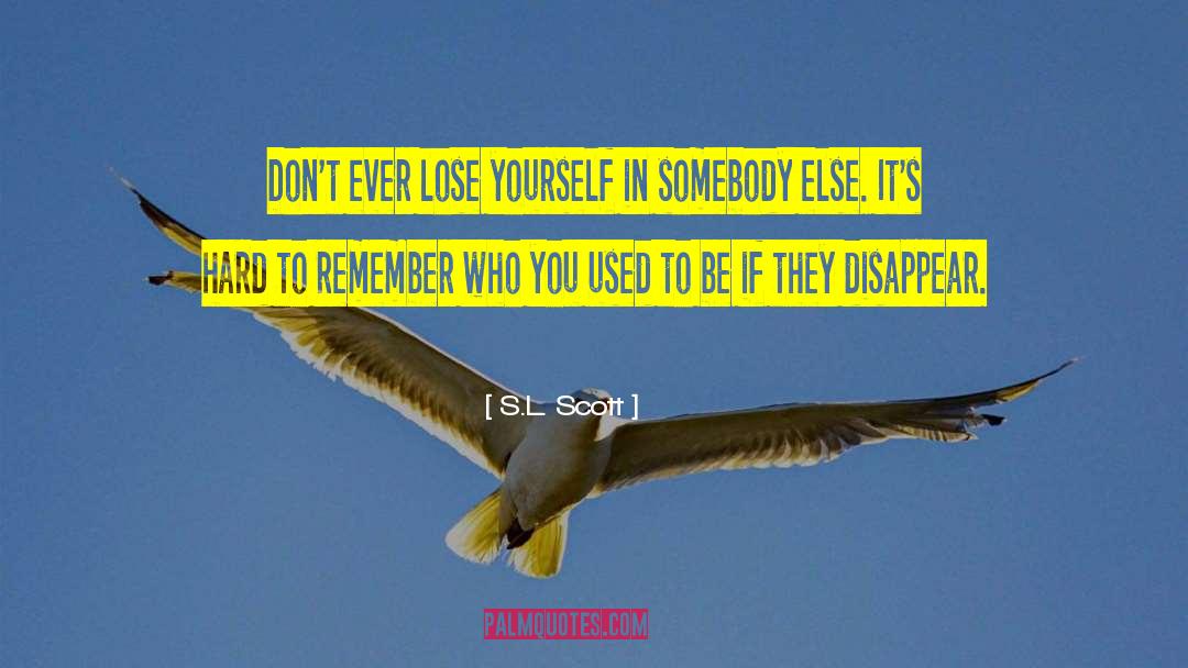 S.L. Scott Quotes: Don't ever lose yourself in