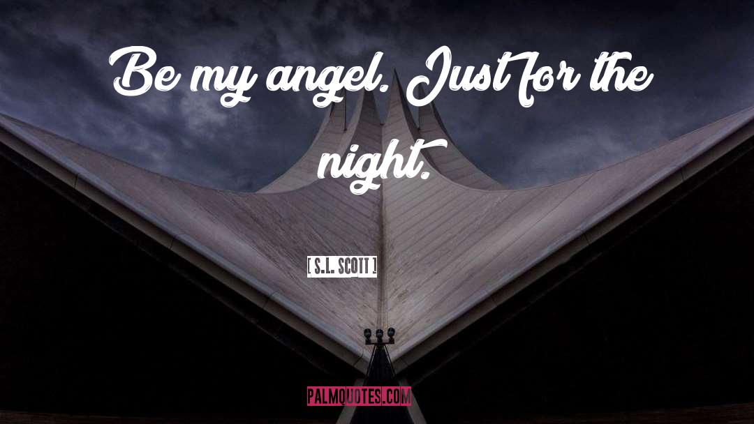 S.L. Scott Quotes: Be my angel. Just for
