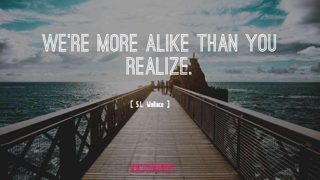 S.L. Wallace Quotes: We're more alike than you